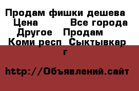 Продам фишки дешева  › Цена ­ 550 - Все города Другое » Продам   . Коми респ.,Сыктывкар г.